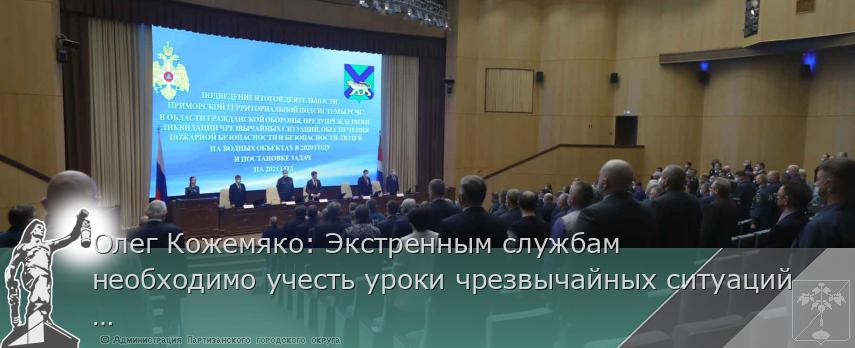 Олег Кожемяко: Экстренным службам необходимо учесть уроки чрезвычайных ситуаций 2020 года