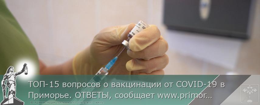 ТОП-15 вопросов о вакцинации от COVID-19 в Приморье. ОТВЕТЫ, сообщает www.primorsky.ru
