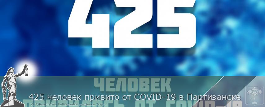 425 человек привито от COVID-19 в Партизанске